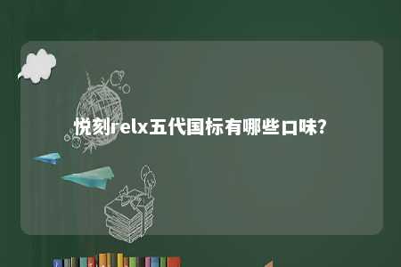 悦刻relx五代国标有哪些口味？ 